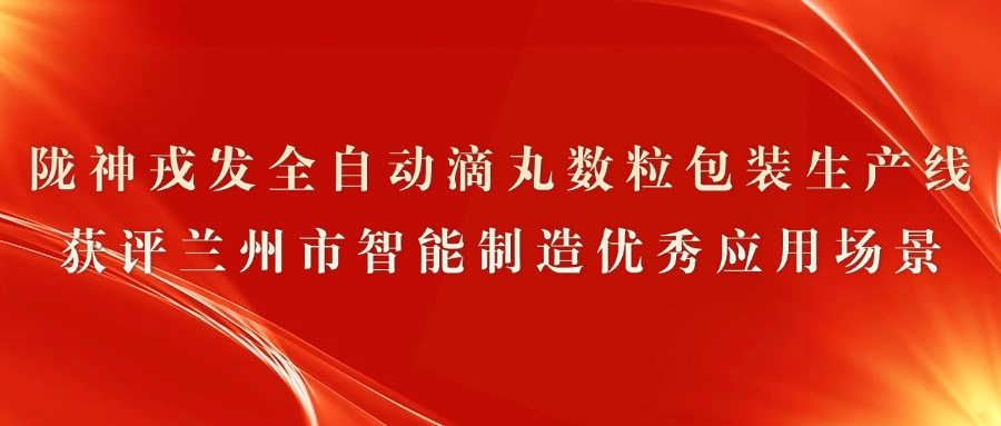 陇神戎发全自动滴丸数粒包装生产线获评兰州市智能制造优秀应用场景